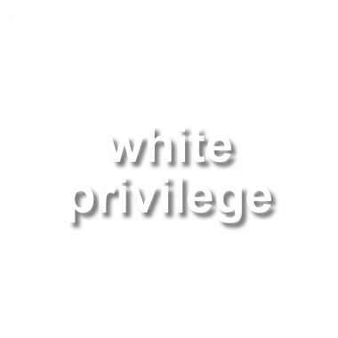 white text with a white background "white privilege"