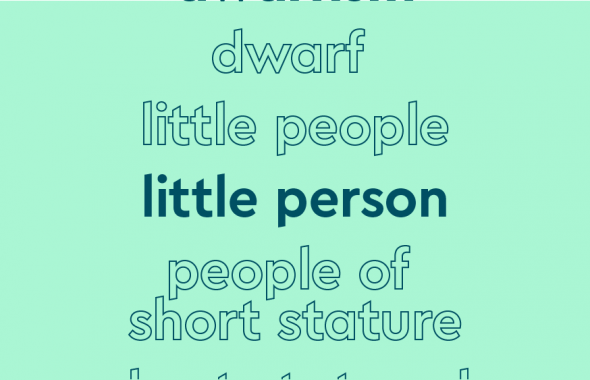 List of words in outlined font, with central word in bold teal font, on light teal background: “dwarfism, dwarf, little people, little person [in bold], people of short stature, short statured people"