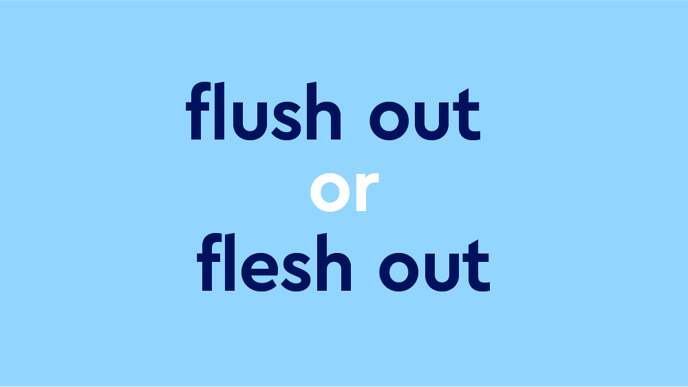 Flush Out Or Flesh Out – What's The Difference?